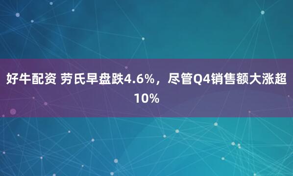 好牛配资 劳氏早盘跌4.6%，尽管Q4销售额大涨超10%