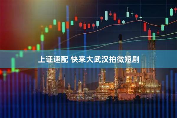 上证速配 快来大武汉拍微短剧