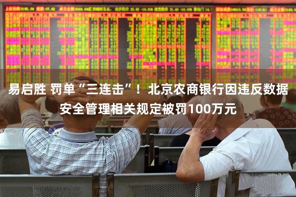 易启胜 罚单“三连击”！北京农商银行因违反数据安全管理相关规定被罚100万元