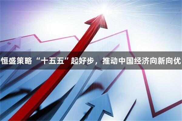恒盛策略 “十五五”起好步，推动中国经济向新向优
