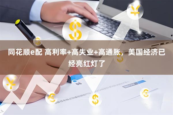 同花顺e配 高利率+高失业+高通胀，美国经济已经亮红灯了