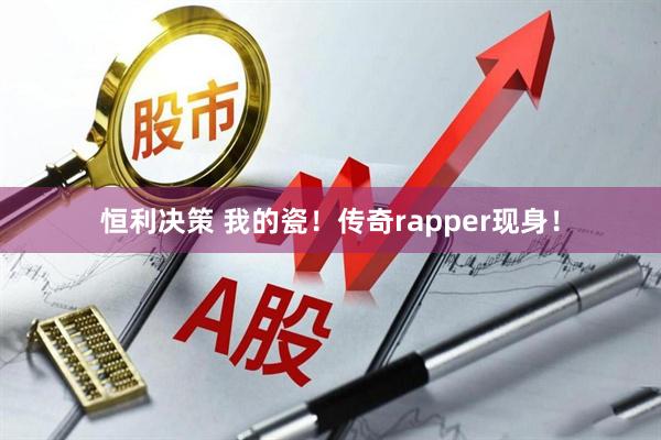 恒利决策 我的瓷！传奇rapper现身！