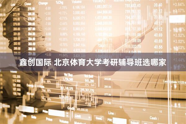 鑫创国际 北京体育大学考研辅导班选哪家