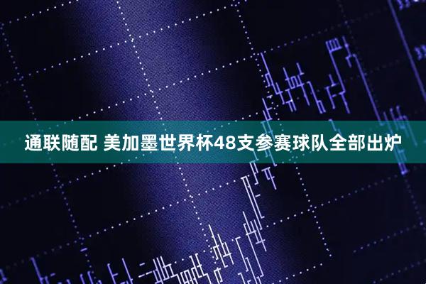 通联随配 美加墨世界杯48支参赛球队全部出炉