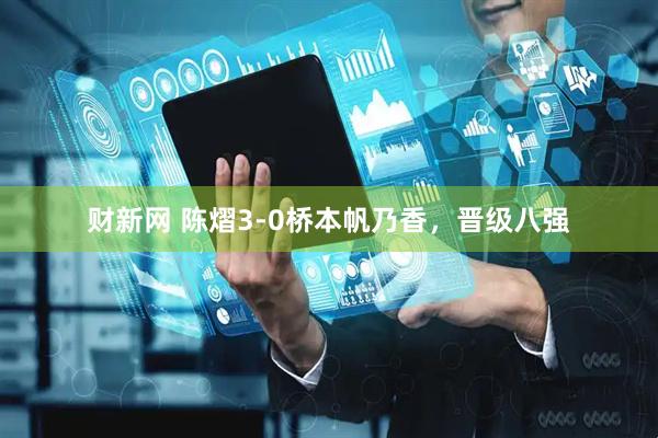 财新网 陈熠3-0桥本帆乃香，晋级八强