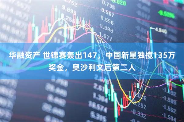 华融资产 世锦赛轰出147，中国新星独揽135万奖金，奥沙利文后第二人