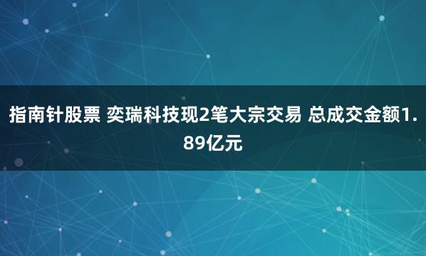指南针股票 奕瑞科技现2笔大宗交易 总成交金额1.89亿元