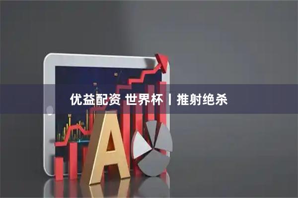 优益配资 世界杯丨推射绝杀