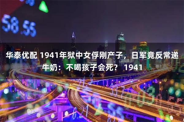 华泰优配 1941年狱中女俘刚产子,日军竟反常递牛奶:不喝孩子会死? 1941
