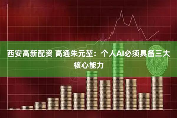 西安高新配资 高通朱元堃：个人AI必须具备三大核心能力
