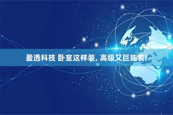 盈透科技 卧室这样装, 高级又巨能装!