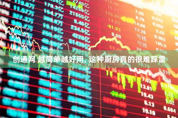 创通网 越简单越好用, 这种厨房真的很难踩雷