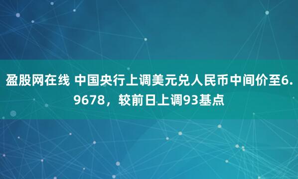 盈股网在线 中国央行上调美元兑人民币中间价至6.9678，较前日上调93基点