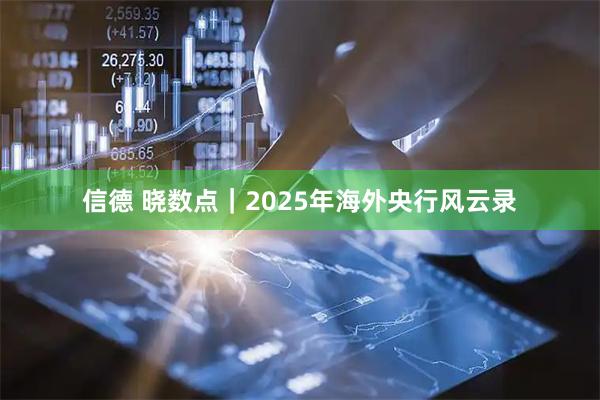信德 晓数点｜2025年海外央行风云录