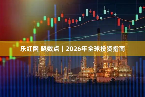 乐红网 晓数点｜2026年全球投资指南