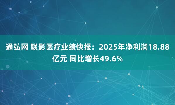 通弘网 联影医疗业绩快报：2025年净利润18.88亿元 同比增长49.6%