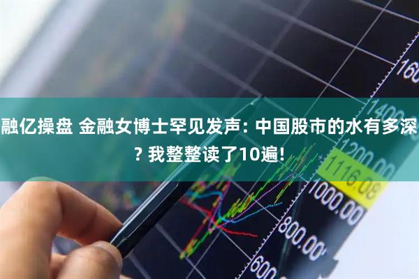 融亿操盘 金融女博士罕见发声: 中国股市的水有多深? 我整整读了10遍!