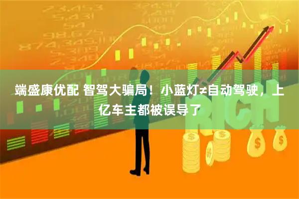 端盛康优配 智驾大骗局！小蓝灯≠自动驾驶，上亿车主都被误导了