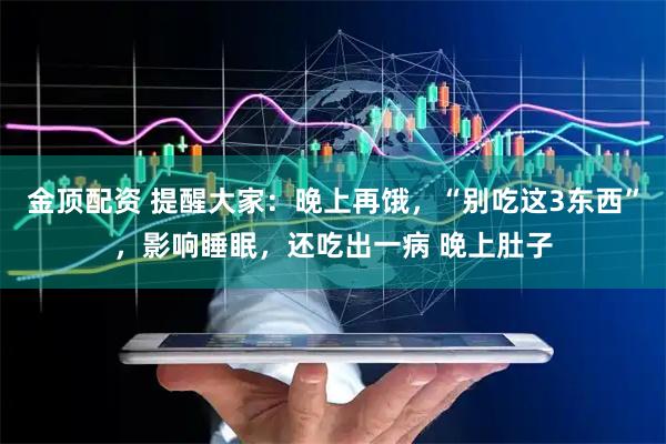 金顶配资 提醒大家：晚上再饿，“别吃这3东西”，影响睡眠，还吃出一病 晚上肚子