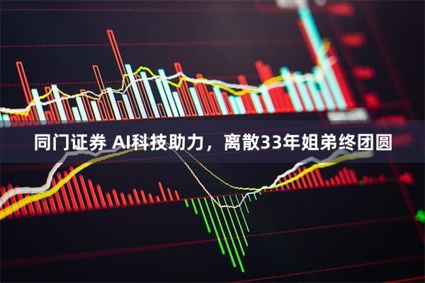 同门证券 AI科技助力，离散33年姐弟终团圆