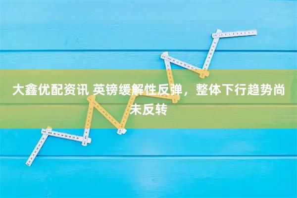 大鑫优配资讯 英镑缓解性反弹，整体下行趋势尚未反转
