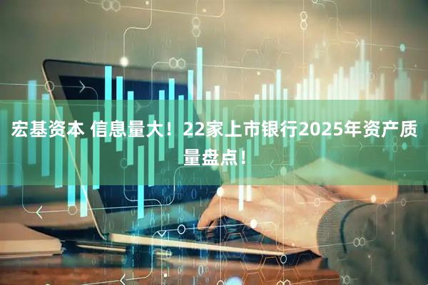 宏基资本 信息量大！22家上市银行2025年资产质量盘点！