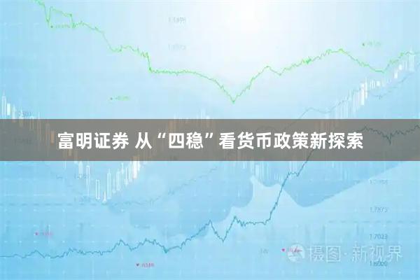 富明证券 从“四稳”看货币政策新探索