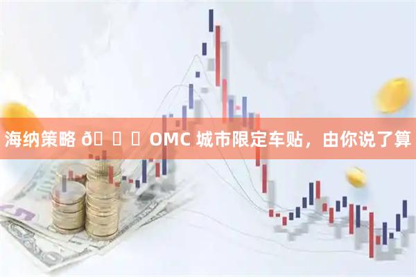 海纳策略 🚗OMC 城市限定车贴，由你说了算