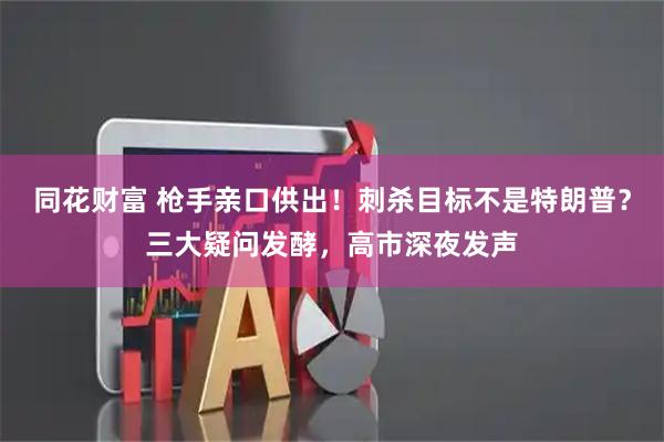 同花财富 枪手亲口供出！刺杀目标不是特朗普？三大疑问发酵，高市深夜发声
