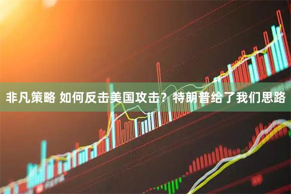 非凡策略 如何反击美国攻击?特朗普给了我们思路