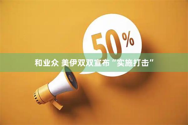 和业众 美伊双双宣布“实施打击”