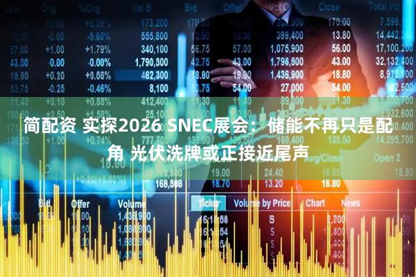 简配资 实探2026 SNEC展会：储能不再只是配角 光伏洗牌或正接近尾声