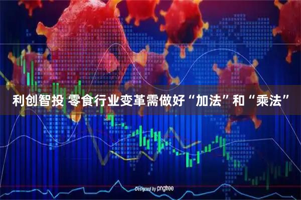 利创智投 零食行业变革需做好“加法”和“乘法”