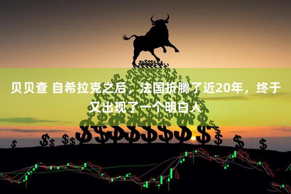 贝贝查 自希拉克之后，法国折腾了近20年，终于又出现了一个明白人