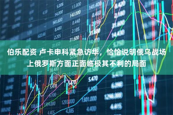 伯乐配资 卢卡申科紧急访华,恰恰说明俄乌战场上俄罗斯方面正面临极其不利的局面