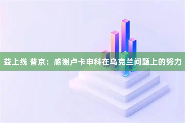 益上线 普京：感谢卢卡申科在乌克兰问题上的努力