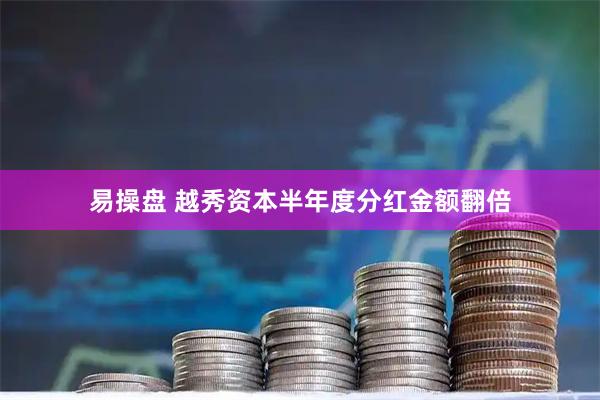 易操盘 越秀资本半年度分红金额翻倍