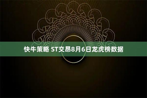 快牛策略 ST交昂8月6日龙虎榜数据