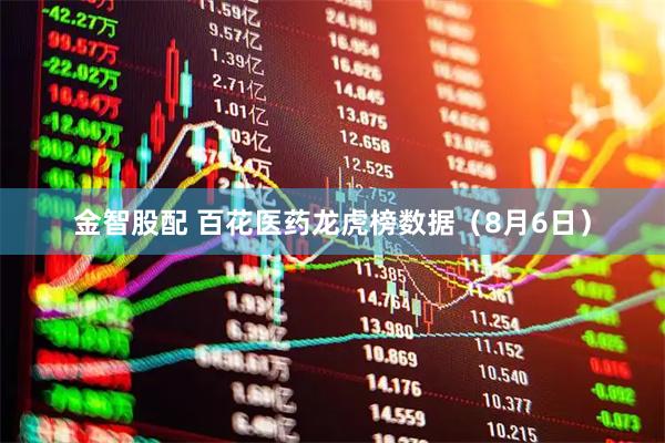 金智股配 百花医药龙虎榜数据（8月6日）