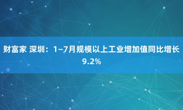 财富家 深圳：1—7月规模以上工业增加值同比增长9.2%