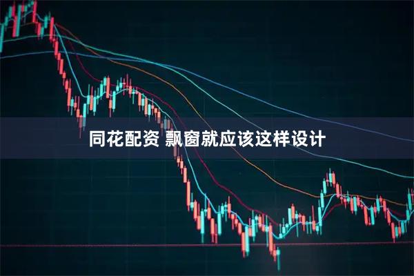 同花配资 飘窗就应该这样设计